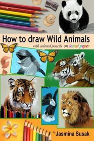 How to Draw Wild Animals with Colored Pencils on Toned Paper: Step-by-Step Drawing Tutorials, Learn How To Draw Realistic Tigers, Lion, Panda, Butterfly, Leopard, Bald Eagle, Dolphin, Squirrel