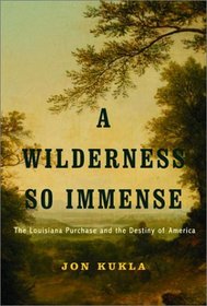 A Wilderness So Immense : The Louisiana Purchase and the Destiny of America (Lewis  Clark Expedition)