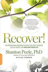 Recover!: A Proven Program to Help You Stop Thinking Like an Addict and Reclaim Your Life
