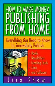 How to Make Money Publishing from Home : Everything You Need to Know to Successfully Publish : Books, Newsletters, Greeting Cards, Zines, and Software
