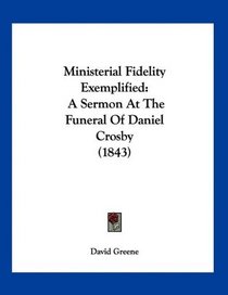 Ministerial Fidelity Exemplified: A Sermon At The Funeral Of Daniel Crosby (1843)