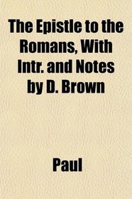 The Epistle to the Romans, With Intr. and Notes by D. Brown