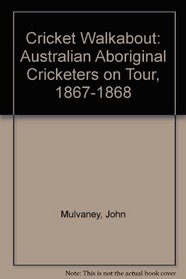 Cricket Walkabout: Australian Aboriginal Cricketers on Tour, 1867-1868