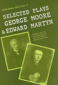 Selected Plays, George Moore and Edward Martyn (Irish Dramatic Selections, 8)