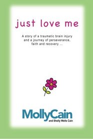 Just Love Me: A Story of Traumatic Brain Injury and a Journey of Perseverance, Faith, and Recovery