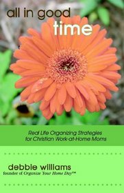All in Good Time: Real Life Organizing Strategies for Christian Work-at-Home Moms