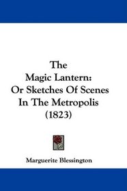 The Magic Lantern: Or Sketches Of Scenes In The Metropolis (1823)