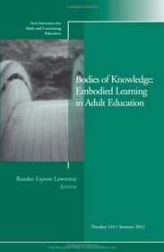 Bodies of Knowledge: Embodied Learning in Adult Education (J-B ACE Single Issue                                                       Adult & Continuing Education)
