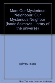 Mars Our Mysterious Neighbour: Our Mysterious Neighbor (Isaac Asimov's Library of the universe)