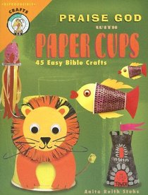 Praise God with Paper Cups: 45 Easy Bible Crafts; Grades 1-5 (CPH Teaching Resource)