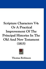 Scripture Characters V4: Or A Practical Improvement Of The Principal Histories In The Old And New Testament (1815)