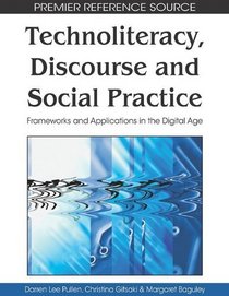Technoliteracy, Discourse and Social Practice: Frameworks and Applications in the Digital Age (Premier Reference Source)