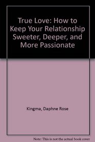 True Love: How to Keep Your Relationship Sweeter, Deeper, and More Passionate