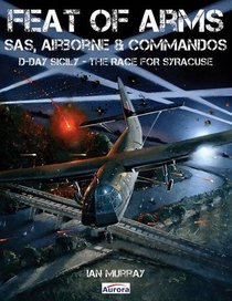 Feat of Arms: SAS, Airborne & Commandos - D-Day Sicily - The Race for Syracuse