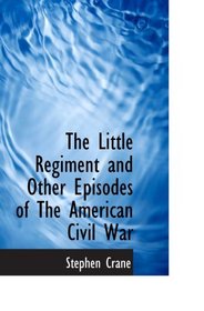 The Little Regiment and Other Episodes of The American Civil War