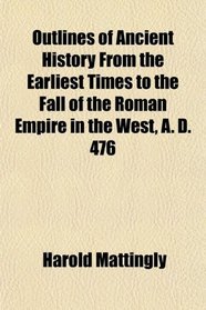 Outlines of Ancient History From the Earliest Times to the Fall of the Roman Empire in the West, A. D. 476