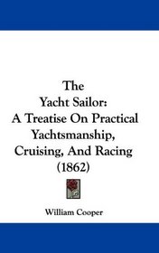 The Yacht Sailor: A Treatise On Practical Yachtsmanship, Cruising, And Racing (1862)