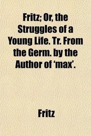 Fritz; Or, the Struggles of a Young Life. Tr. From the Germ. by the Author of 'max'.