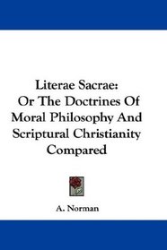 Literae Sacrae: Or The Doctrines Of Moral Philosophy And Scriptural Christianity Compared