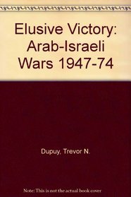 Elusive Victory: The Arab-Israeli Wars, 1947-1974
