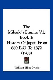 The Mikado's Empire V1, Book 1: History Of Japan From 660 B.C. To 1872 (1908)