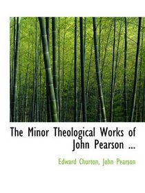 The Minor Theological Works of John Pearson ...