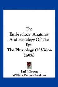 The Embryology, Anatomy And Histology Of The Eye: The Physiology Of Vision (1906)