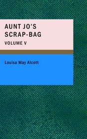 Aunt Jo's Scrap-Bag; Volume V: Jimmy's Cruise in the Pinafore Etc.