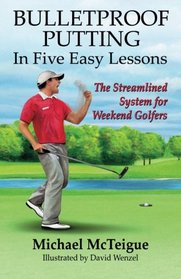 Bulletproof Putting in Five Easy Lessons: The Streamlined System for Weekend Golfers