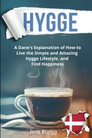 Hygge: The Complete Book of Hygge: A Real Dane?s Explanation of How to Live the Simple and Amazing Hygge Lifestyle, and Find Happiness