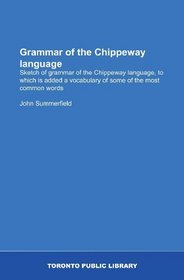 Grammar of the Chippeway language: Sketch of grammar of the Chippeway language, to which is added a vocabulary of some of the most common words