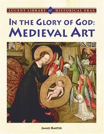 In the Glory of God: Medieval Art (Lucent Library of Historical Eras)