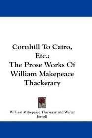 Cornhill To Cairo, Etc.: The Prose Works Of William Makepeace Thackerary