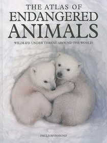 The Atlas of Endangered Animals: Wildlife Under Threat Around the World