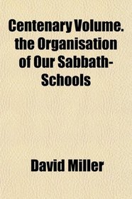 Centenary Volume. the Organisation of Our Sabbath-Schools