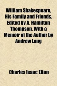 William Shakespeare, His Family and Friends. Edited by A. Hamilton Thompson, With a Memoir of the Author by Andrew Lang