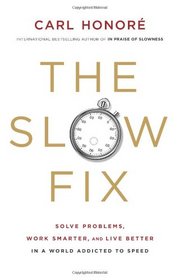 The Slow Fix: Solve Problems, Work Smarter, and Live Better in a World Addicted to Speed