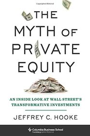 The Myth of Private Equity: An Inside Look at Wall Street?s Transformative Investments