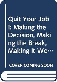 Quit Your Job!: Making the Decision, Making the Break, Making It Work