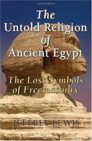 The Untold Religion of Ancient Egypt - Sub Title The Lost Symbols of Freemasonry