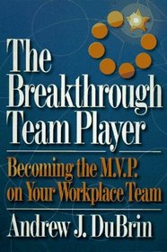 The Breakthrough Team Player: Becoming the M.V.P. on Your Workplace Team