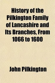 History of the Pilkington Family of Lancashire and Its Branches, From 1066 to 1600