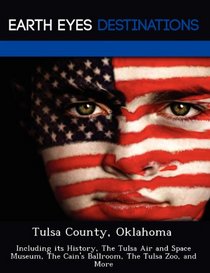 Tulsa County, Oklahoma: Including its History, The Tulsa Air and Space Museum, The Cain's Ballroom, The Tulsa Zoo, and More
