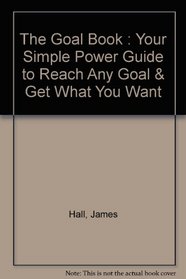 The Goal Book: Your Simple Power Guide to Reach Any Goal  Get What You Want