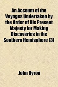 An Account of the Voyages Undertaken by the Order of His Present Majesty for Making Discoveries in the Southern Hemisphere (3)