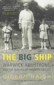 The Big Ship: Warwick Armstrong and the Making of Modern Cricket