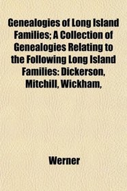 Genealogies of Long Island Families; A Collection of Genealogies Relating to the Following Long Island Families: Dickerson, Mitchill, Wickham,