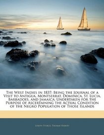 The West Indies in 1837: Being the Journal of a Visit to Antigua, Montserrat, Dominica, St. Lucia, Barbadoes, and Jamaica; Undertaken for the Purpose of ... of the Negro Population of Those Islands