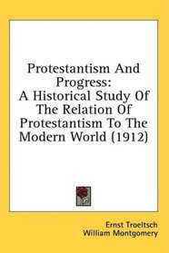 Protestantism And Progress: A Historical Study Of The Relation Of Protestantism To The Modern World (1912)