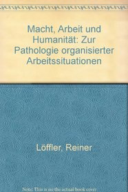 Macht, Arbeit und Humanitat: Zur Pathologie organisierter Arbeitssituationen (German Edition)